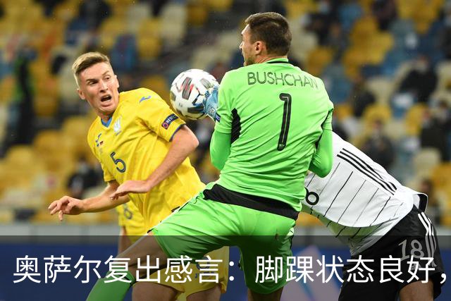 奥萨尔复出感言：脚踝状态良好，重返赛场令人振奋