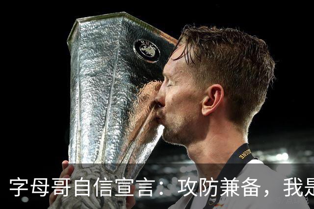 字母哥自信宣言：攻防兼备，我是当今联盟最佳球员